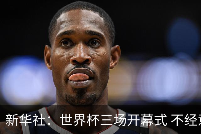 新华社：世界杯三场开幕式 不经意间启示