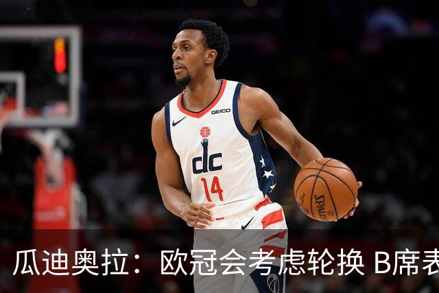 瓜迪奥拉：欧冠会考虑轮换 B席表现实在是太强了